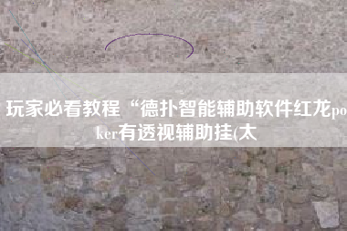 玩家必看教程“德扑智能辅助软件红龙poker有透视辅助挂(太