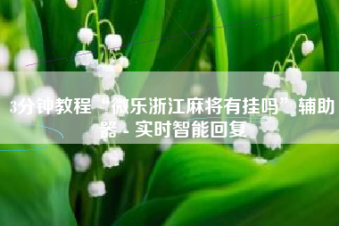 3分钟教程“微乐浙江麻将有挂吗”辅助器 - 实时智能回复