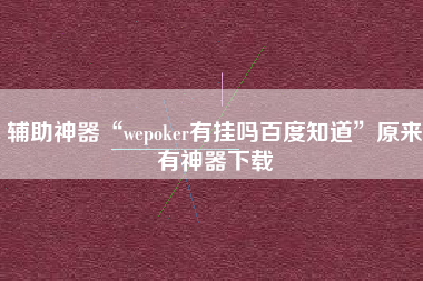 辅助神器“wepoker有挂吗百度知道”原来有神器下载