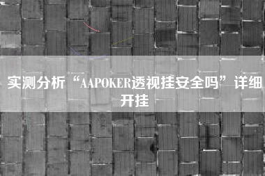 实测分析“AAPOKER透视挂安全吗”详细开挂