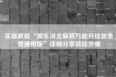 实操教程“微乐河北麻将万能开挂器免费通用版”详细分享装挂步骤