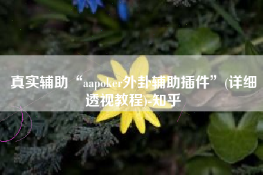 真实辅助“aapoker外卦辅助插件”(详细透视教程)-知乎