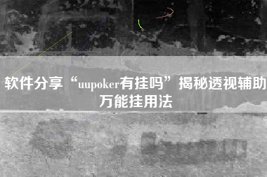 软件分享“uupoker有挂吗”揭秘透视辅助万能挂用法