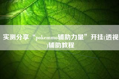 实测分享“pokemmo辅助力量”开挂(透视)辅助教程