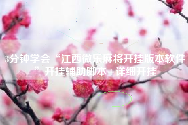 3分钟学会“江西微乐麻将开挂版本软件”开挂辅助脚本+详细开挂