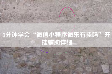 3分钟学会“微信小程序微乐有挂吗”开挂辅助详细