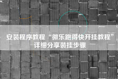 安装程序教程“微乐跑得快开挂教程	”详细分享装挂步骤