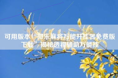 可用版本“微乐麻将万能开挂器免费版下载”揭秘透视辅助万能挂