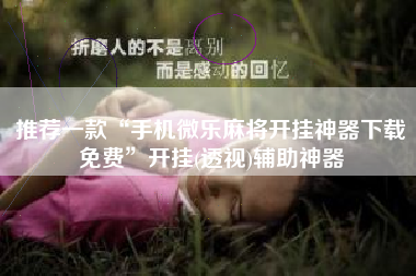 推荐一款“手机微乐麻将开挂神器下载免费	”开挂(透视)辅助神器