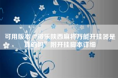 可用版本“微乐陕西麻将万能开挂器是真的吗”附开挂脚本详细