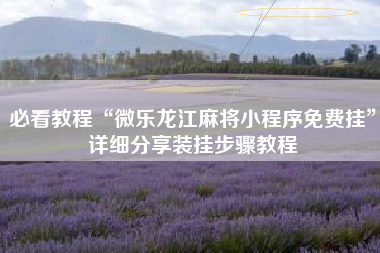 必看教程“微乐龙江麻将小程序免费挂	”详细分享装挂步骤教程