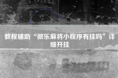 教程辅助“微乐麻将小程序有挂吗”详细开挂