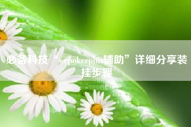 必备科技“wepokerplus辅助	”详细分享装挂步骤