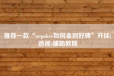 推荐一款“wepoker如何拿到好牌”开挂(透视)辅助教程