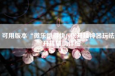 可用版本“微乐跑得快16张开挂神器玩法	”开挂辅助详细