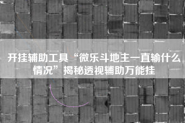 开挂辅助工具“微乐斗地主一直输什么情况”揭秘透视辅助万能挂
