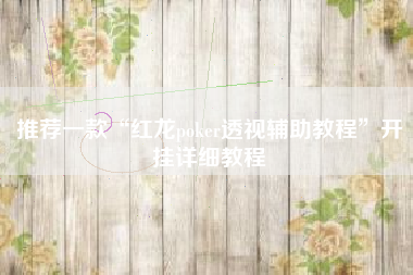 推荐一款“红龙poker透视辅助教程”开挂详细教程