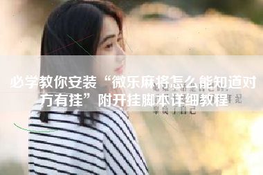 必学教你安装“微乐麻将怎么能知道对方有挂”附开挂脚本详细教程