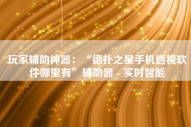 玩家辅助神器：“德扑之星手机透视软件哪里有”辅助器 - 实时智能