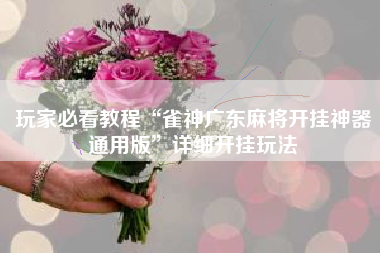 玩家必看教程“雀神广东麻将开挂神器通用版”详细开挂玩法