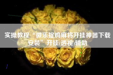 实操教程“微乐捉鸡麻将开挂神器下载安装	”开挂(透视)辅助