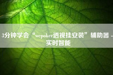 3分钟学会“wepoker透视挂安装	”辅助器 - 实时智能