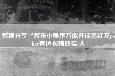 教程分享“微乐小程序万能开挂器红龙poker有透视辅助挂(太