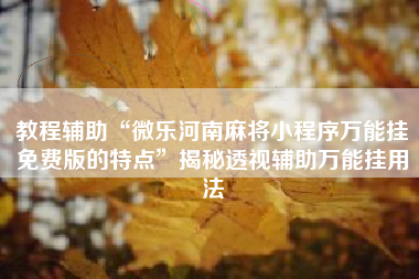 教程辅助“微乐河南麻将小程序万能挂免费版的特点”揭秘透视辅助万能挂用法