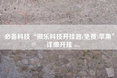 必备科技“微乐科技开挂器(免费)苹果”详细开挂