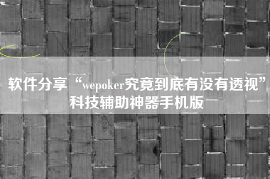 软件分享“wepoker究竟到底有没有透视	”科技辅助神器手机版