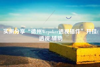 实测分享“德州Wepoker透视插件	”开挂(透视)辅助