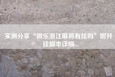 实测分享“微乐浙江麻将有挂吗”附开挂脚本详细