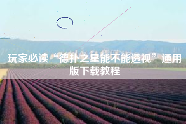 玩家必读“德扑之星能不能透视”通用版下载教程
