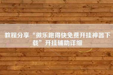 教程分享“微乐跑得快免费开挂神器下载”开挂辅助详细
