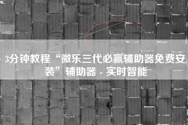 3分钟教程“微乐三代必赢辅助器免费安装	”辅助器 - 实时智能