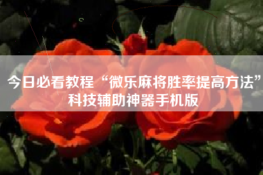 今日必看教程“微乐麻将胜率提高方法”科技辅助神器手机版