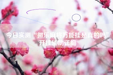 今日实测“微乐麻将万能挂是真的吗”开挂辅助详细