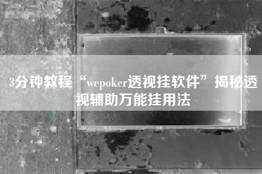 3分钟教程“wepoker透视挂软件	”揭秘透视辅助万能挂用法