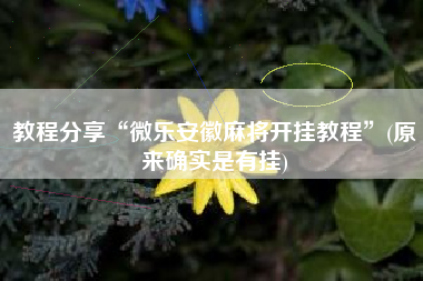 教程分享“微乐安徽麻将开挂教程”(原来确实是有挂)