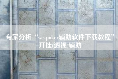 专家分析“we-poker辅助软件下载教程”开挂(透视)辅助