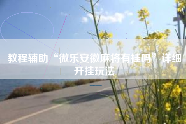 教程辅助“微乐安徽麻将有挂吗	”详细开挂玩法