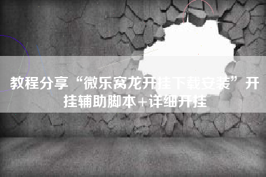 教程分享“微乐窝龙开挂下载安装	”开挂辅助脚本+详细开挂