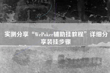 实测分享“WePoker辅助挂教程”详细分享装挂步骤