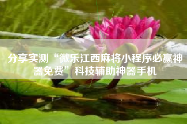 分享实测“微乐江西麻将小程序必赢神器免费”科技辅助神器手机