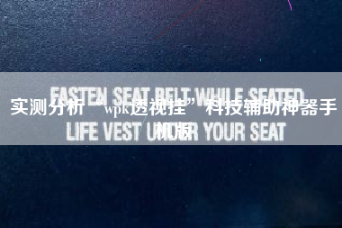 实测分析“wpk透视挂	”科技辅助神器手机版