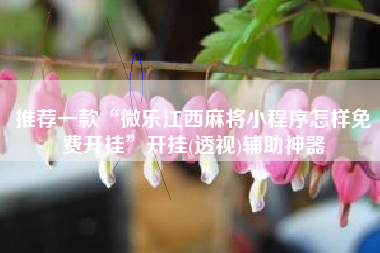 推荐一款“微乐江西麻将小程序怎样免费开挂”开挂(透视)辅助神器