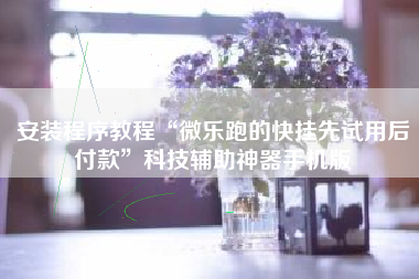 安装程序教程“微乐跑的快挂先试用后付款	”科技辅助神器手机版