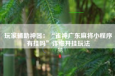玩家辅助神器：“雀神广东麻将小程序有挂吗	”详细开挂玩法