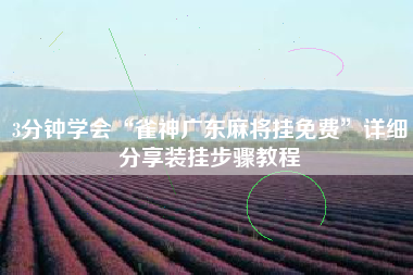 3分钟学会“雀神广东麻将挂免费”详细分享装挂步骤教程