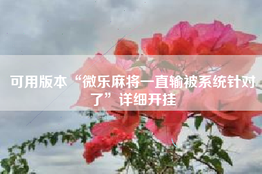 可用版本“微乐麻将一直输被系统针对了”详细开挂